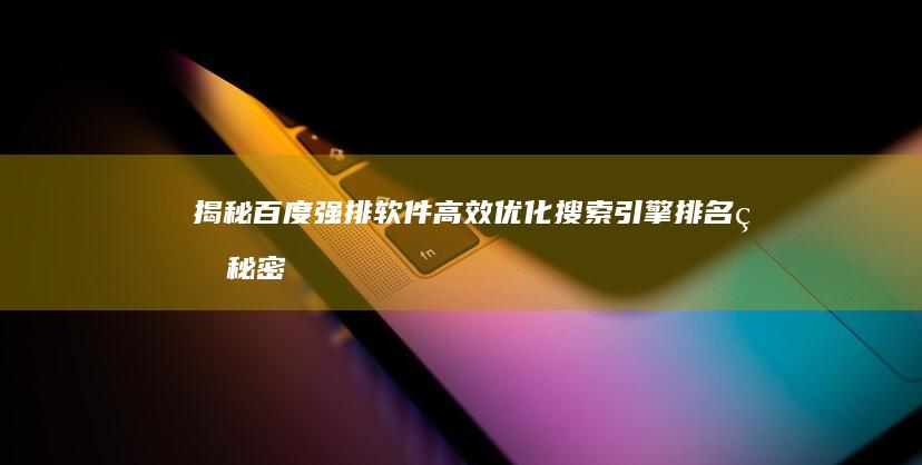 揭秘百度强排软件：高效优化搜索引擎排名的秘密武器