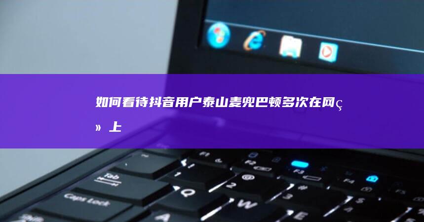 如何看待抖音用户「泰山麦兜巴顿」多次在网络上散布“殴打孕妇对象”“你查你的我养我的”等不实值息？